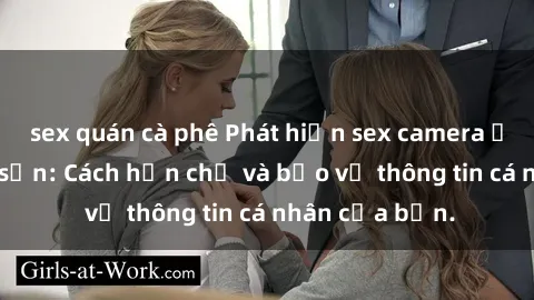 sex quán cà phê Phát hiện sex camera ẩn trong khách sạn: Cách hạn chế và bảo vệ thông tin cá nhân của bạn.