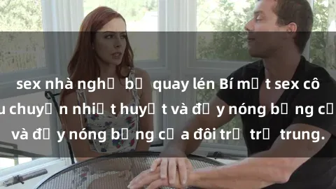 sex nhà nghỉ bị quay lén Bí mật sex công viên: Những câu chuyện nhiệt huyết và đầy nóng bỏng của đôi trẻ trẻ trung.