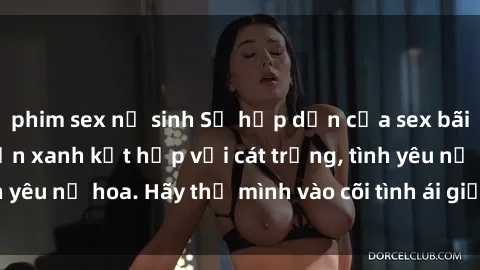 phim sex nữ sinh Sự hấp dẫn của sex bãi biển: Khi sóng biển xanh kết hợp với cát trắng, tình yêu nở hoa. Hãy thả mình vào cõi tình ái giữa sóng biển!