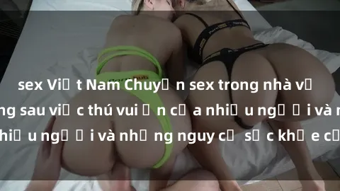 sex Việt Nam Chuyện sex trong nhà vệ sinh: Sự thật đằng sau việc thú vui ẩn của nhiều người và những nguy cơ sức khỏe cần lưu ý