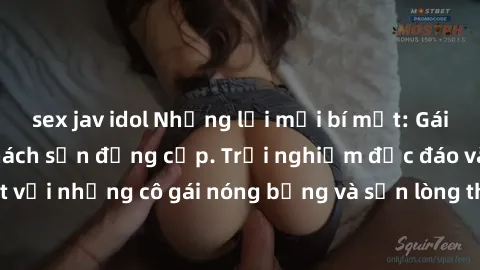 sex jav idol Những lời mời bí mật: Gái Việt làm tình ở khách sạn đẳng cấp. Trải nghiệm độc đáo và cuốn hút với những cô gái nóng bỏng và sẵn lòng thỏa mãn mọi nhu cầu của bạn.