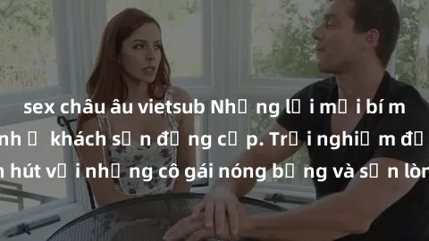sex châu âu vietsub Những lời mời bí mật: Gái Việt làm tình ở khách sạn đẳng cấp. Trải nghiệm độc đáo và cuốn hút với những cô gái nóng bỏng và sẵn lòng thỏa mãn mọi nhu cầu của bạn.