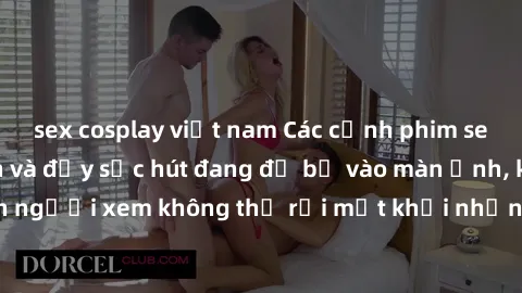 sex cosplay việt nam Các cảnh phim sex bukkake hấp dẫn và đầy sức hút đang đổ bộ vào màn ảnh, khiến người xem không thể rời mắt khỏi những cảnh quay đầy kích thích.
