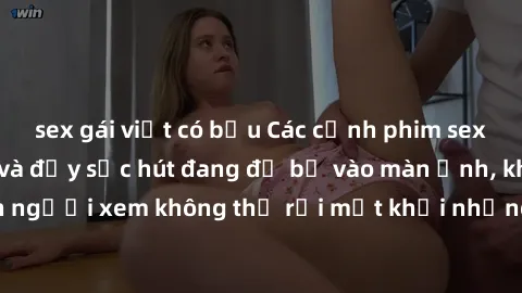 sex gái việt có bầu Các cảnh phim sex bukkake hấp dẫn và đầy sức hút đang đổ bộ vào màn ảnh, khiến người xem không thể rời mắt khỏi những cảnh quay đầy kích thích.