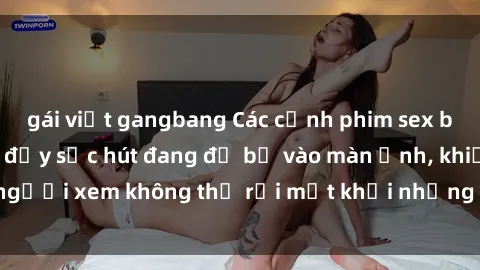 gái việt gangbang Các cảnh phim sex bukkake hấp dẫn và đầy sức hút đang đổ bộ vào màn ảnh, khiến người xem không thể rời mắt khỏi những cảnh quay đầy kích thích.