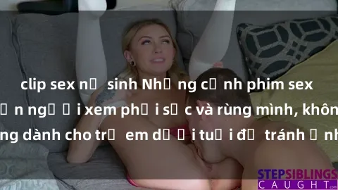 clip sex nữ sinh Những cảnh phim sex bạo dâm nhóm khiến người xem phải sốc và rùng mình, không dành cho trẻ em dưới tuổi để tránh ảnh hưởng tiêu cực.