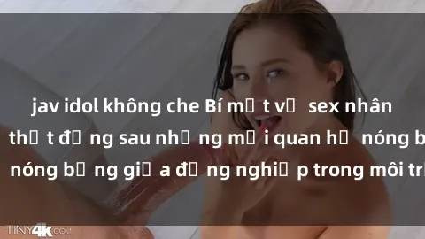 jav idol không che Bí mật về sex nhân viên văn phòng: Sự thật đằng sau những mối quan hệ nóng bỏng giữa đồng nghiệp trong môi trường làm việc.
