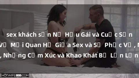 sex khách sạn Nữ Hầu Gái và Cuộc Sống Của Họ: Bí Mật Về Mối Quan Hệ Giữa Sex và Sự Phục Vụ, Những Cảm Xúc và Khao Khát Bị Lẫn Lộn Trong Lĩnh Vực Này.