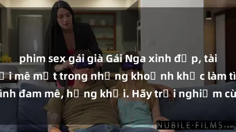 phim sex gái già Gái Nga xinh đẹp, tài năng khiến bạn phải mê mệt trong những khoảnh khắc làm tình đam mê, hứng khởi. Hãy trải nghiệm cùng họ ngay hôm nay!