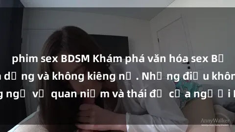phim sex BDSM Khám phá văn hóa sex Bắc Âu: Sự tự do, đa dạng và không kiêng nể. Những điều không ngờ về quan niệm và thái độ của người Bắc Âu đối với tình dục.