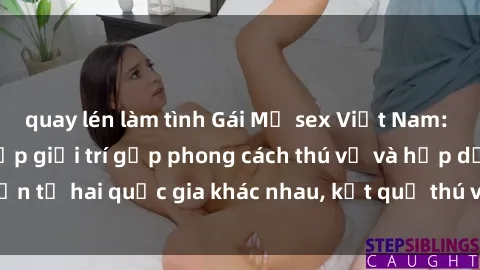 quay lén làm tình Gái Mỹ sex Việt Nam: Khi nền công nghiệp giải trí gặp phong cách thú vị và hấp dẫn từ hai quốc gia khác nhau, kết quả thú vị không thể bỏ qua.