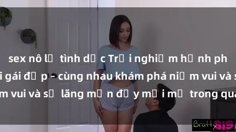 sex nô lệ tình dục Trải nghiệm hạnh phúc khi làm tình với gái đẹp – cùng nhau khám phá niềm vui và sự lãng mạn đầy mới mẻ trong quan hệ của bạn.