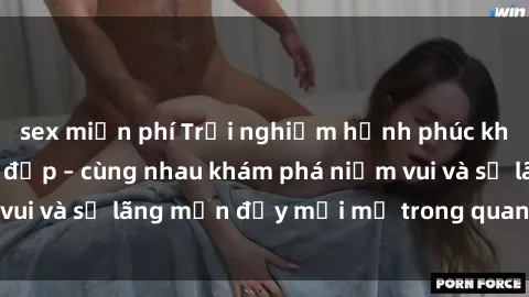 sex miễn phí Trải nghiệm hạnh phúc khi làm tình với gái đẹp – cùng nhau khám phá niềm vui và sự lãng mạn đầy mới mẻ trong quan hệ của bạn.