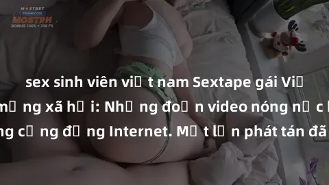 sex sinh viên việt nam Sextape gái Việt Nam gây sốt trên mạng xã hội: Những đoạn video nóng nực kỳ gây chấn động cộng đồng Internet. Một lần phát tán đã khiến người xem không thể rời mắt.