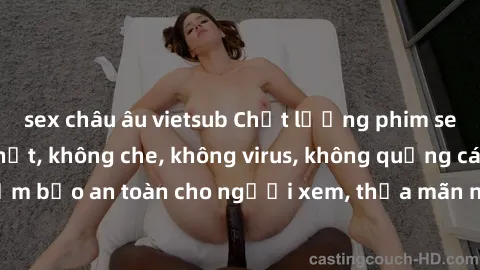 sex châu âu vietsub Chất lượng phim sex cập nhật mới nhất, không che, không virus, không quảng cáo, đảm bảo an toàn cho người xem, thỏa mãn nhu cầu tình dục của bạn.