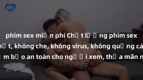 phim sex miễn phí Chất lượng phim sex cập nhật mới nhất, không che, không virus, không quảng cáo, đảm bảo an toàn cho người xem, thỏa mãn nhu cầu tình dục của bạn.