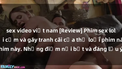 sex video việt nam [Review] Phim sex loli: Đánh giá về sự gợi cảm và gây tranh cãi của thể loại phim này. Những điểm nổi bật và đáng lưu ý khi xem phim loli.