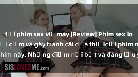 tải phim sex về máy [Review] Phim sex loli: Đánh giá về sự gợi cảm và gây tranh cãi của thể loại phim này. Những điểm nổi bật và đáng lưu ý khi xem phim loli.