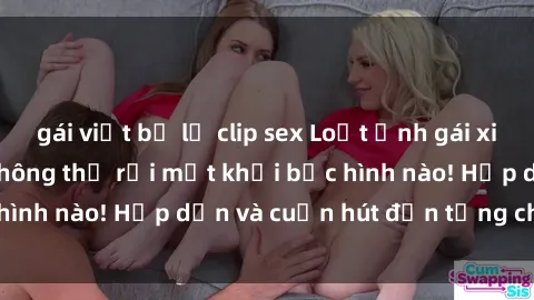 gái việt bị lộ clip sex Loạt ảnh gái xinh sex nóng bỏng, không thể rời mắt khỏi bức hình nào! Hấp dẫn và cuốn hút đến từng chi tiết.