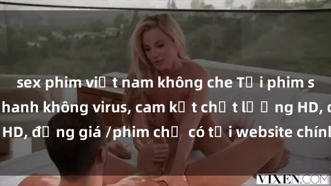 sex phim việt nam không che Tải phim sex mới nhất cực nhanh không virus, cam kết chất lượng HD, đồng giá /phim chỉ có tại website chính thức. Đặt ngay!