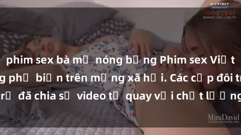 phim sex bà mẹ nóng bỏng Phim sex Việt Nam HD ngày càng phổ biến trên mạng xã hội. Các cặp đôi trẻ đã chia sẻ video tự quay với chất lượng sắc nét, gợi cảm.