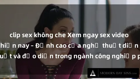 clip sex không che Xem ngay sex video Việt Nam hot nhất hiện nay – Đỉnh cao của nghệ thuật diễn xuất và đạo diễn trong ngành công nghiệp phim người lớn tại đây!