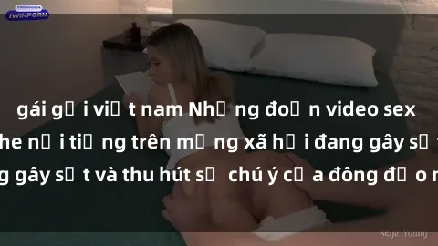 gái gọi việt nam Những đoạn video sex Việt Nam không che nổi tiếng trên mạng xã hội đang gây sốt và thu hút sự chú ý của đông đảo người xem.