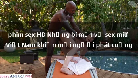 phim sex HD Những bí mật về sex milf Việt Nam khiến mọi người phát cuồng