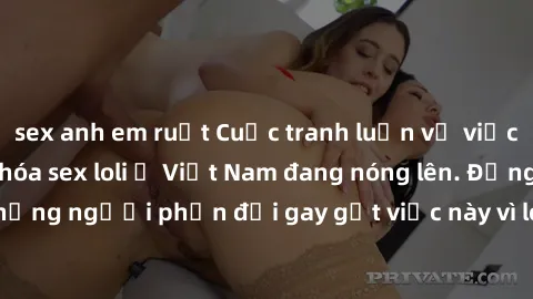 sex anh em ruột Cuộc tranh luận về việc có nên hợp pháp hóa sex loli ở Việt Nam đang nóng lên. Đồng thời, cũng có những người phản đối gay gắt việc này vì lo ngại về tác động tiêu cực lên trẻ em và xã