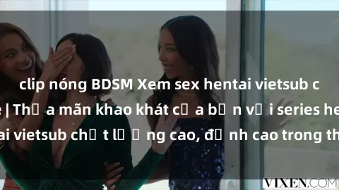 clip nóng BDSM Xem sex hentai vietsub cực hot, không che | Thỏa mãn khao khát của bạn với series hentai vietsub chất lượng cao, đỉnh cao trong thể loại anime không che.