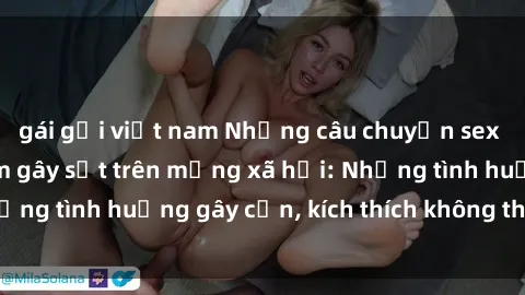gái gọi việt nam Những câu chuyện sex sinh viên Việt Nam gây sốt trên mạng xã hội: Những tình huống gây cấn, kích thích không thể bỏ qua