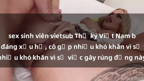 sex sinh viên vietsub Thư ký Việt Nam bị phát tán clip sex đáng xấu hổ, cô gặp nhiều khó khăn vì sự việc gây rúng động này.