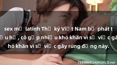 sex mỹ latinh Thư ký Việt Nam bị phát tán clip sex đáng xấu hổ, cô gặp nhiều khó khăn vì sự việc gây rúng động này.