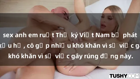 sex anh em ruột Thư ký Việt Nam bị phát tán clip sex đáng xấu hổ, cô gặp nhiều khó khăn vì sự việc gây rúng động này.