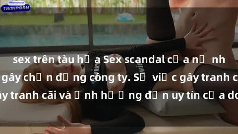 sex trên tàu hỏa Sex scandal của nữ nhân viên văn phòng gây chấn động công ty. Sự việc gây tranh cãi và ảnh hưởng đến uy tín của doanh nghiệp.