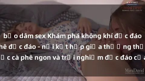 bạo dâm sex Khám phá không khí độc đáo tại sex quán cà phê độc đáo - nơi kết hợp giữa thưởng thức cà phê ngon và trải nghiệm độc đáo của không gian sex shop.