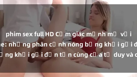 phim sex full HD Cảm giác mạnh mẽ với sex BDSM không che: những phân cảnh nóng bỏng khơi gợi đến tận cùng của tư duy và cơ thể.