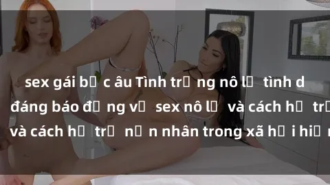 sex gái bắc âu Tình trạng nô lệ tình dục: Những thực tế đáng báo động về sex nô lệ và cách hỗ trợ nạn nhân trong xã hội hiện nay