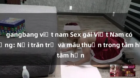 gangbang việt nam Sex gái Việt Nam có chồng: Nỗi trăn trở và mâu thuẫn trong tâm hồn