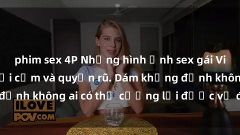 phim sex 4P Những hình ảnh sex gái Việt xinh đẹp đầy gợi cảm và quyến rũ. Dám khẳng định không ai có thể cưỡng lại được vẻ đẹp của họ.