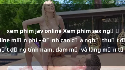 xem phim jav online Xem phim sex người Pháp vietsub online miễn phí - Đỉnh cao của nghệ thuật đồng tính nam, đam mỹ và lãng mạn từ xứ sở hoa hồng!