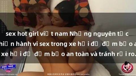 sex hot girl việt nam Những nguyên tắc cần nhớ khi thực hiện hành vi sex trong xe hơi để đảm bảo an toàn và tránh rủi ro.