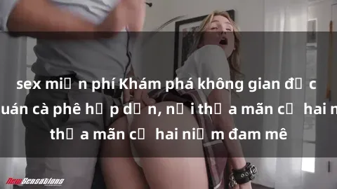 sex miễn phí Khám phá không gian độc đáo tại sex quán cà phê hấp dẫn, nơi thỏa mãn cả hai niềm đam mê