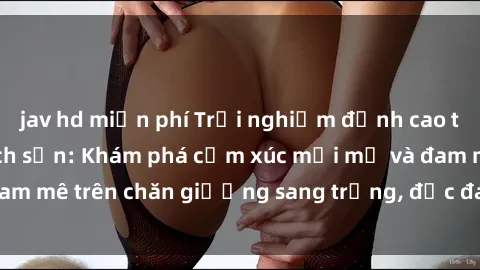 jav hd miễn phí Trải nghiệm đỉnh cao tình yêu tại sex khách sạn: Khám phá cảm xúc mới mẻ và đam mê trên chăn giường sang trọng, độc đáo, không giới hạn.