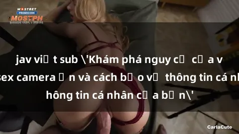 jav việt sub 'Khám phá nguy cơ của việc sử dụng sex camera ẩn và cách bảo vệ thông tin cá nhân của bạn'