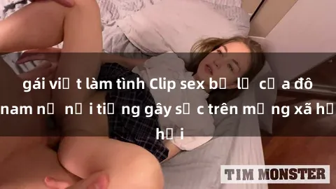 gái việt làm tình Clip sex bị lộ của đôi nam nữ nổi tiếng gây sốc trên mạng xã hội