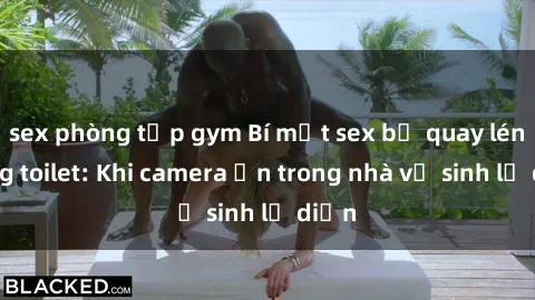 sex phòng tập gym Bí mật sex bị quay lén trong toilet: Khi camera ẩn trong nhà vệ sinh lộ diện