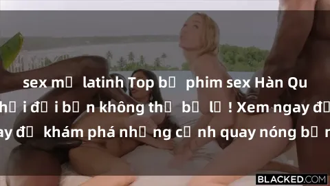 sex mỹ latinh Top bộ phim sex Hàn Quốc hot nhất mọi thời đại bạn không thể bỏ lỡ! Xem ngay để khám phá những cảnh quay nóng bỏng, đầy nghẹt thở!