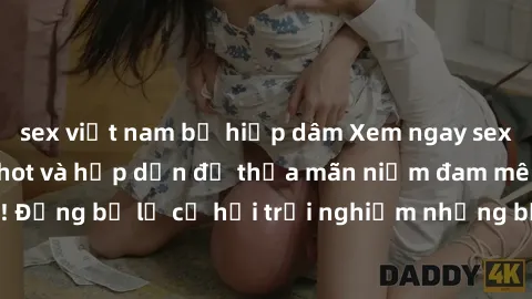 sex việt nam bị hiếp dâm Xem ngay sex anime vietsub cực hot và hấp dẫn để thỏa mãn niềm đam mê của bạn! Đừng bỏ lỡ cơ hội trải nghiệm những bộ anime đỉnh cao chỉ có tại đây!