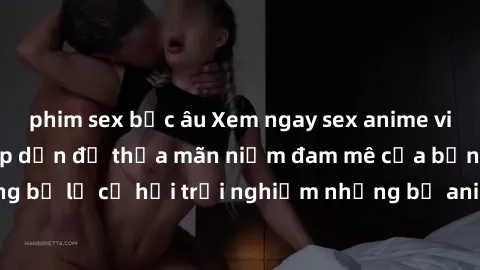 phim sex bắc âu Xem ngay sex anime vietsub cực hot và hấp dẫn để thỏa mãn niềm đam mê của bạn! Đừng bỏ lỡ cơ hội trải nghiệm những bộ anime đỉnh cao chỉ có tại đây!